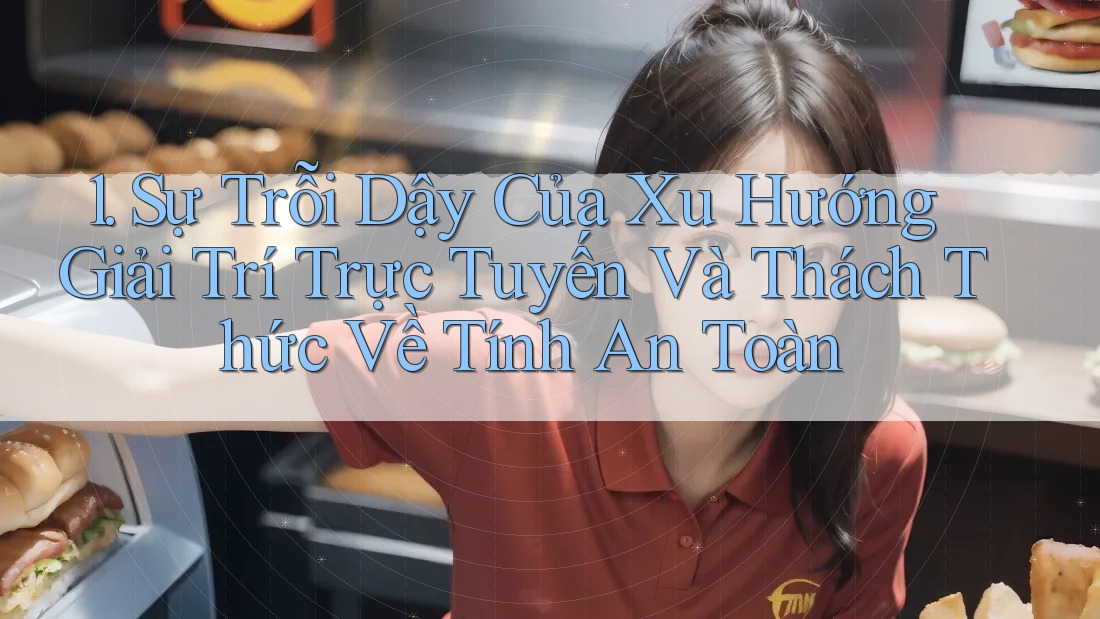 1. Sự Trỗi Dậy Của Xu Hướng Giải Trí Trực Tuyến Và Thách Thức Về Tính An Toàn 1. Sự Trỗi Dậy Của Xu Hướng Giải Trí Trực Tuyến Và Thách Thức Về Tính An Toàn