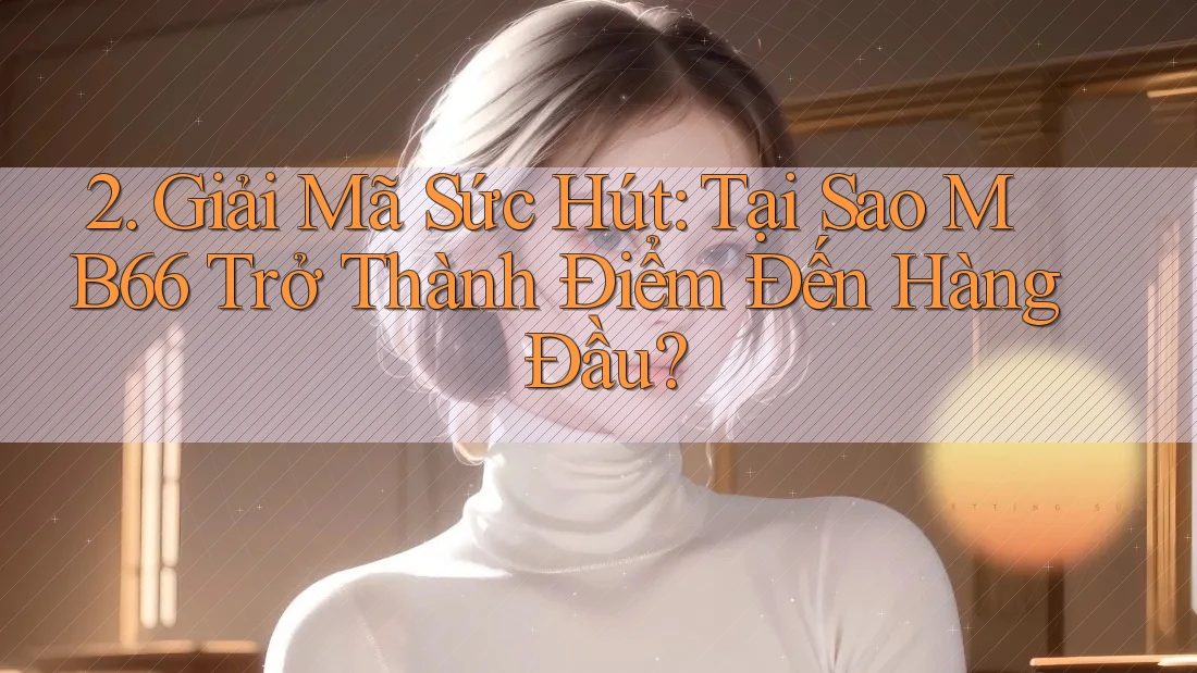2. Giải Mã Sức Hút: Tại Sao MB66 Trở Thành Điểm Đến Hàng Đầu? 2. Giải Mã Sức Hút: Tại Sao MB66 Trở Thành Điểm Đến Hàng Đầu?