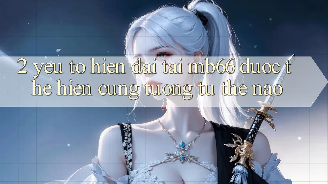 2. Yếu Tố “Hiện Đại” Tại mb66 Được Thể Hiện Cũng tương tự Thế Nào? 2. Yếu Tố “Hiện Đại” Tại mb66 Được Thể Hiện Cũng tương tự Thế Nào?