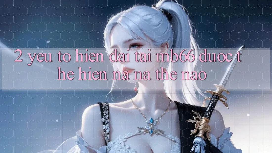 2. Yếu Tố “Hiện Đại” Tại mb66 Được Thể Hiện Na ná Thế Nào? 2. Yếu Tố “Hiện Đại” Tại mb66 Được Thể Hiện Na ná Thế Nào?