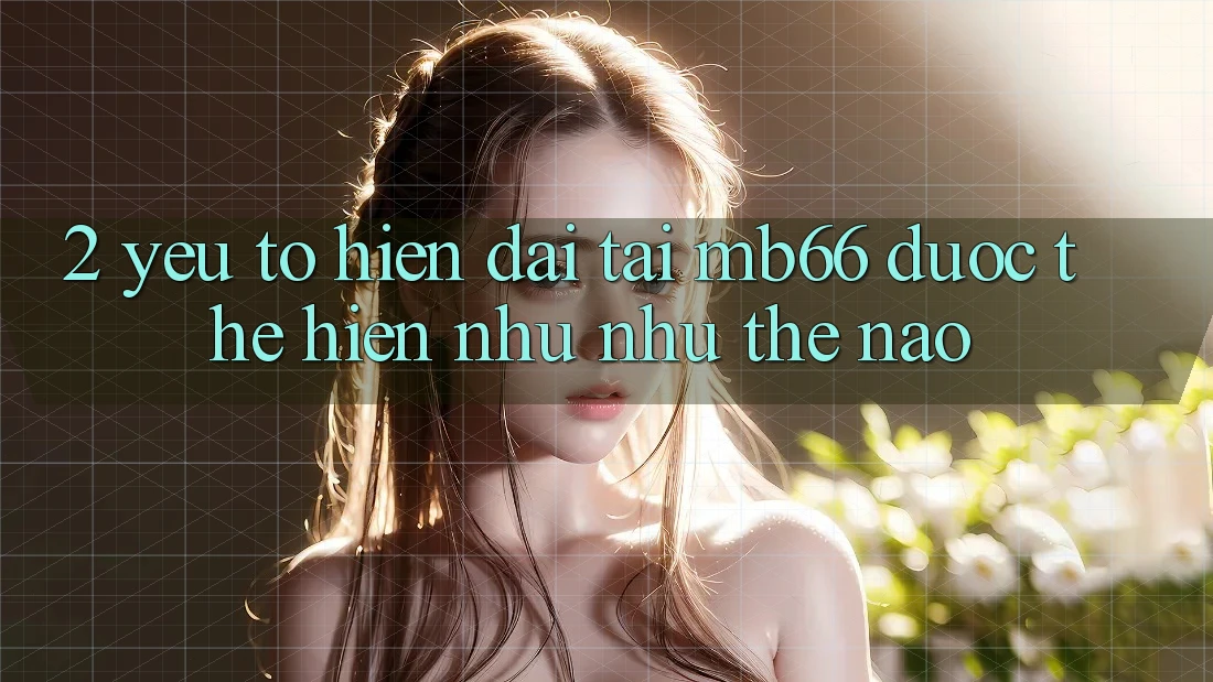 2. Yếu Tố “Hiện Đại” Tại mb66 Được Thể Hiện Như như Thế Nào? 2. Yếu Tố “Hiện Đại” Tại mb66 Được Thể Hiện Như như Thế Nào?