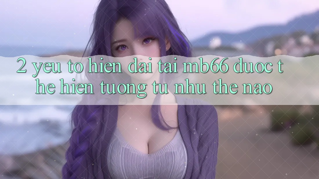 2. Yếu Tố “Hiện Đại” Tại mb66 Được Thể Hiện Tương tự như Thế Nào? 2. Yếu Tố “Hiện Đại” Tại mb66 Được Thể Hiện Tương tự như Thế Nào?