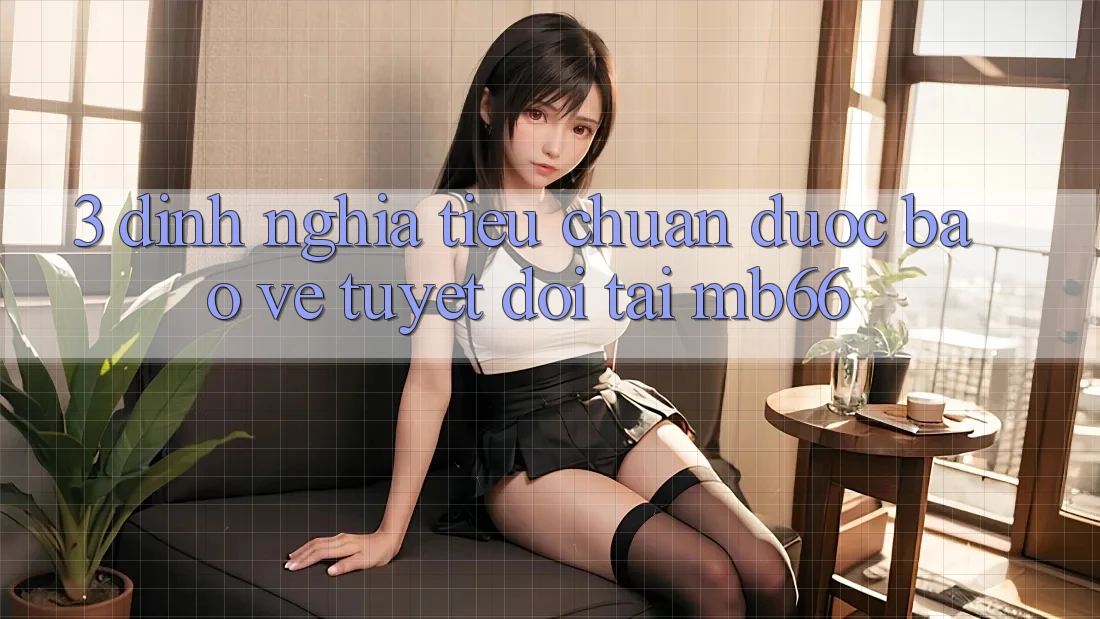3. Định Nghĩa Tiêu Chuẩn “Được bảo vệ” Tuyệt Đối Tại mb66 3. Định Nghĩa Tiêu Chuẩn “Được bảo vệ” Tuyệt Đối Tại mb66