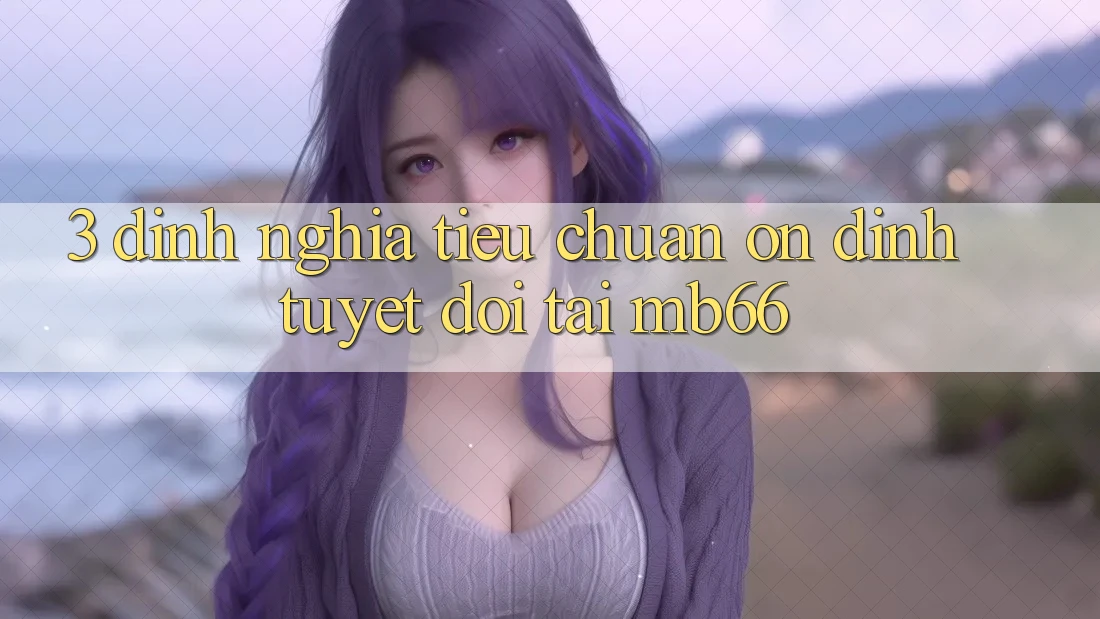 3. Định Nghĩa Tiêu Chuẩn “Ổn định” Tuyệt Đối Tại mb66 3. Định Nghĩa Tiêu Chuẩn “Ổn định” Tuyệt Đối Tại mb66