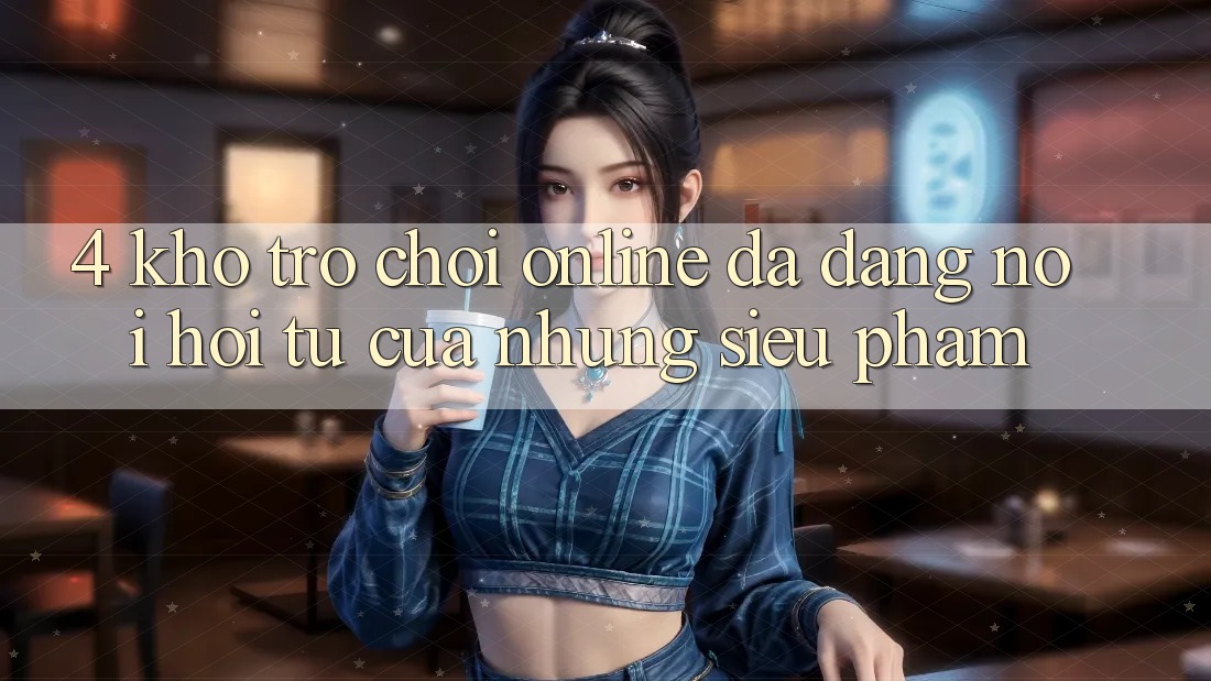 4. Kho Trò chơi Online Đa Dạng: Nơi Hội Tụ Của Những Siêu Phẩm 4. Kho Trò chơi Online Đa Dạng: Nơi Hội Tụ Của Những Siêu Phẩm