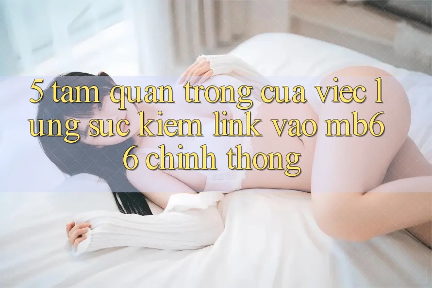 5. Tầm Quan Trọng Của Việc Lùng sục Kiếm Link Vào mb66 Chính Thống 5. Tầm Quan Trọng Của Việc Lùng sục Kiếm Link Vào mb66 Chính Thống