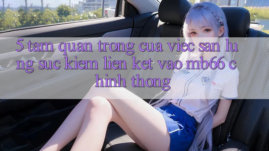 5. Tầm Quan Trọng Của Việc Săn lùng sục Kiếm Liên kết Vào mb66 Chính Thống 5. Tầm Quan Trọng Của Việc Săn lùng sục Kiếm Liên kết Vào mb66 Chính Thống