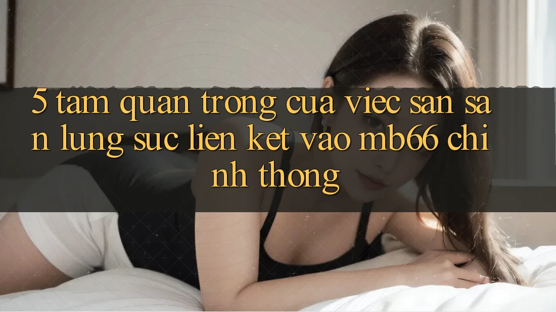 5. Tầm Quan Trọng Của Việc Săn săn lùng sục Liên kết Vào mb66 Chính Thống 5. Tầm Quan Trọng Của Việc Săn săn lùng sục Liên kết Vào mb66 Chính Thống