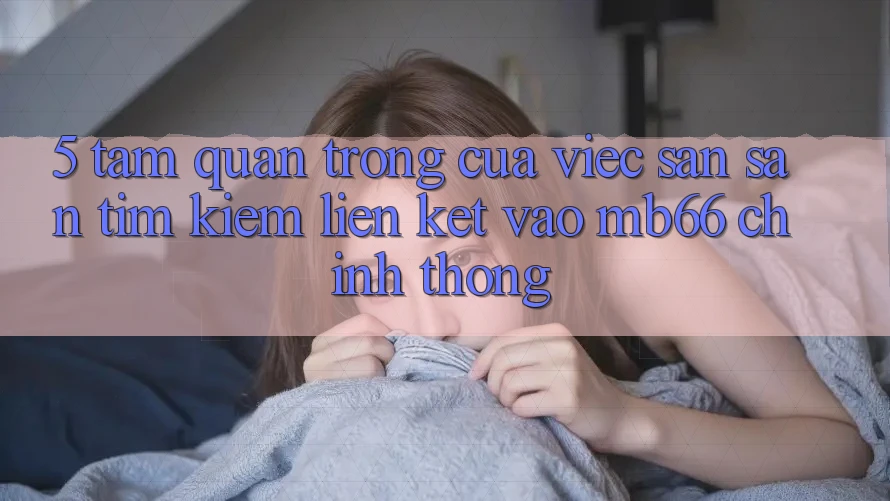 5. Tầm Quan Trọng Của Việc Săn săn tìm Kiếm Liên kết Vào mb66 Chính Thống 5. Tầm Quan Trọng Của Việc Săn săn tìm Kiếm Liên kết Vào mb66 Chính Thống
