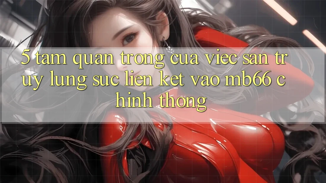 5. Tầm Quan Trọng Của Việc Săn truy lùng sục Liên kết Vào mb66 Chính Thống 5. Tầm Quan Trọng Của Việc Săn truy lùng sục Liên kết Vào mb66 Chính Thống