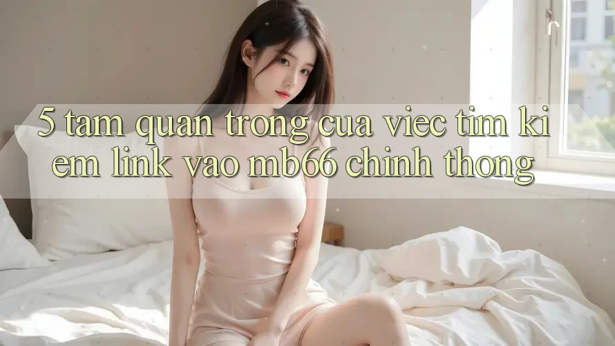 5. Tầm Quan Trọng Của Việc Tìm Kiếm Link Vào mb66 Chính Thống