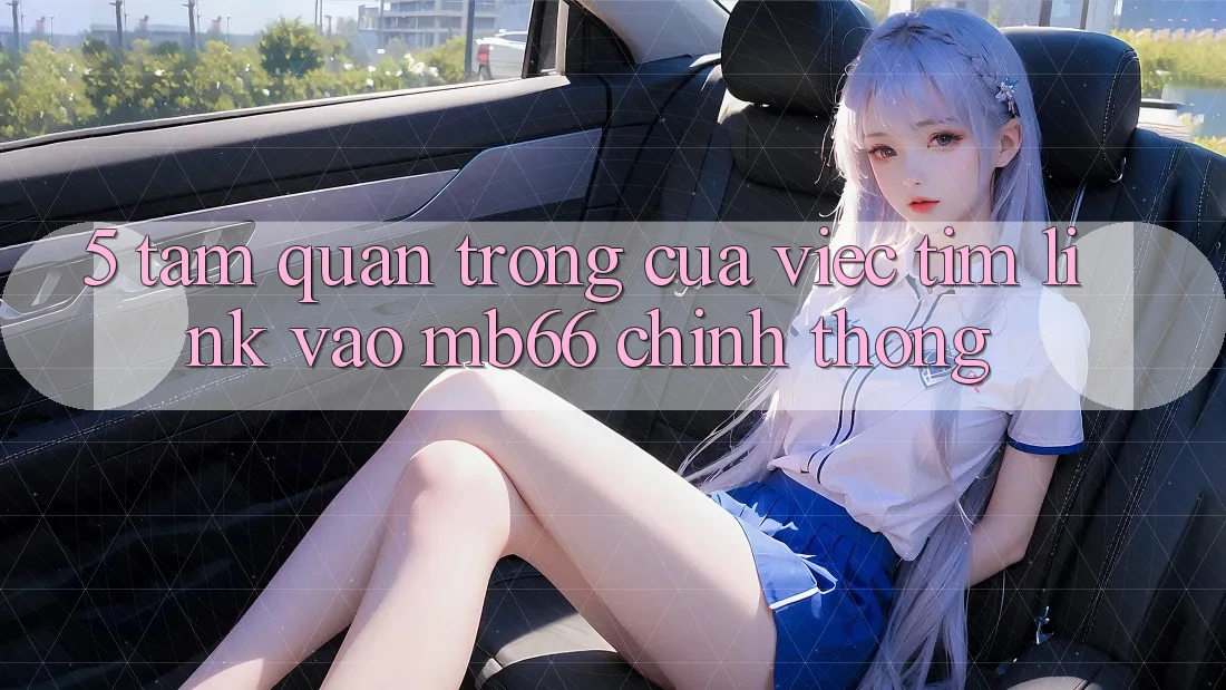 5. Tầm Quan Trọng Của Việc Tìm Link Vào mb66 Chính Thống 5. Tầm Quan Trọng Của Việc Tìm Link Vào mb66 Chính Thống