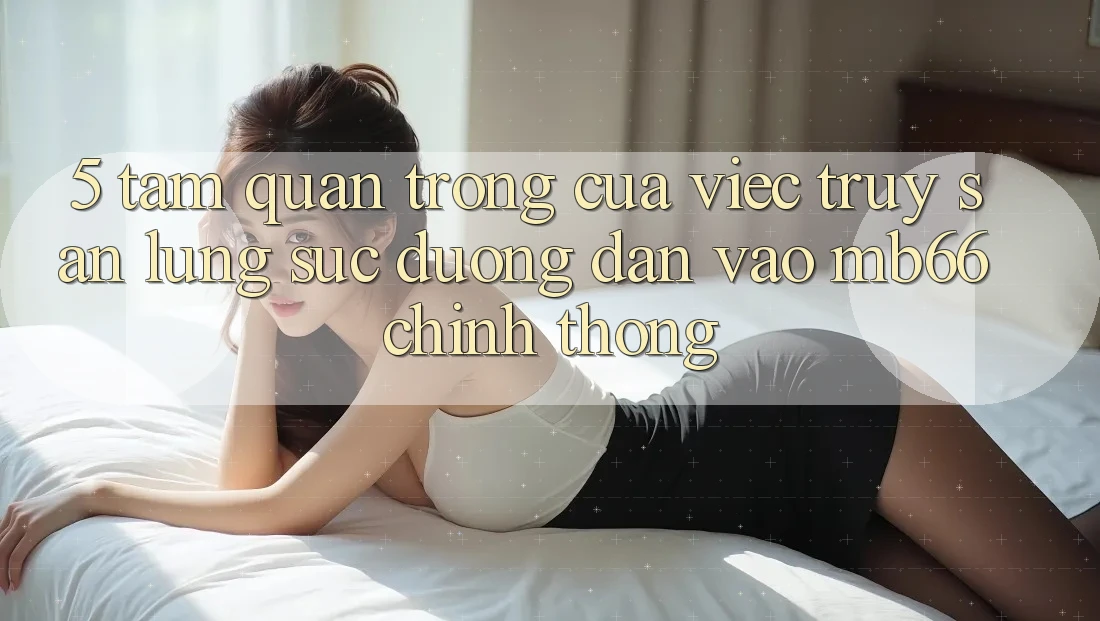5. Tầm Quan Trọng Của Việc Truy săn lùng sục Đường dẫn Vào mb66 Chính Thống 5. Tầm Quan Trọng Của Việc Truy săn lùng sục Đường dẫn Vào mb66 Chính Thống