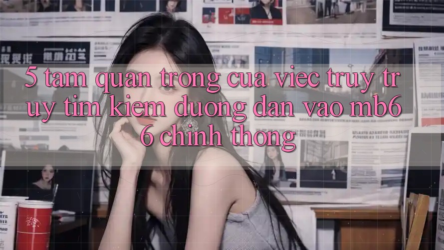 5. Tầm Quan Trọng Của Việc Truy truy tìm Kiếm Đường dẫn Vào mb66 Chính Thống 5. Tầm Quan Trọng Của Việc Truy truy tìm Kiếm Đường dẫn Vào mb66 Chính Thống