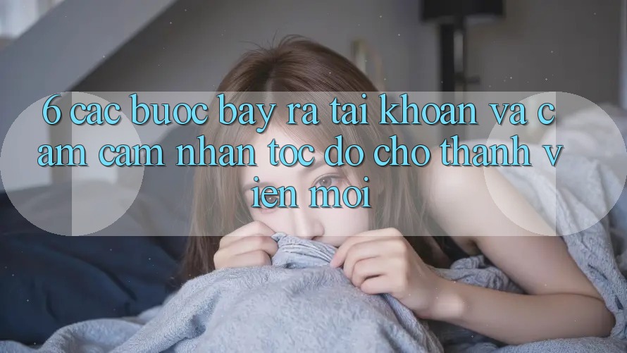 6. Các bước Bày ra tài khoản và Cảm cảm nhận Tốc độ Cho Thành Viên Mới
