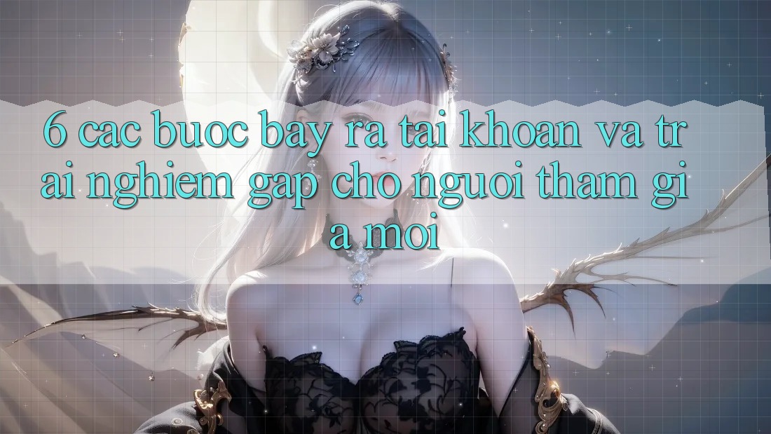 6. Các bước Bày ra tài khoản và Trải Nghiệm Gấp Cho Người tham gia Mới