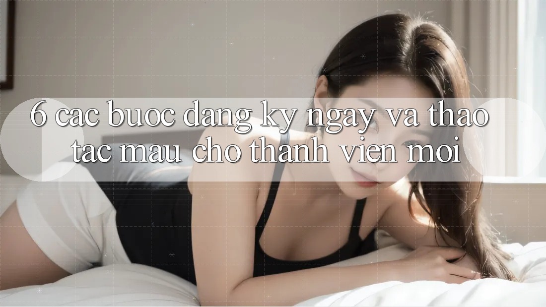 6. Các bước Đăng ký ngay và Thao tác Mau Cho Thành Viên Mới