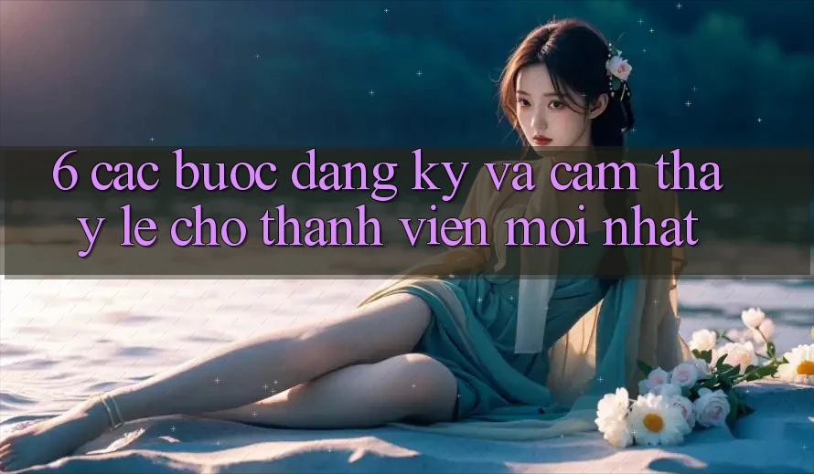 6. Các bước Đăng Ký và Cảm thấy Lẹ Cho Thành Viên Mới nhất 6. Các bước Đăng Ký và Cảm thấy Lẹ Cho Thành Viên Mới nhất