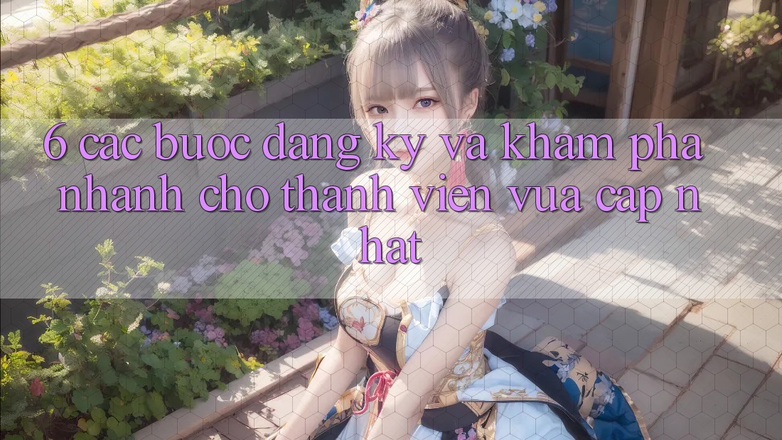 6. Các bước Đăng ký và Khám phá Nhanh Cho Thành Viên Vừa cập nhật 6. Các bước Đăng ký và Khám phá Nhanh Cho Thành Viên Vừa cập nhật