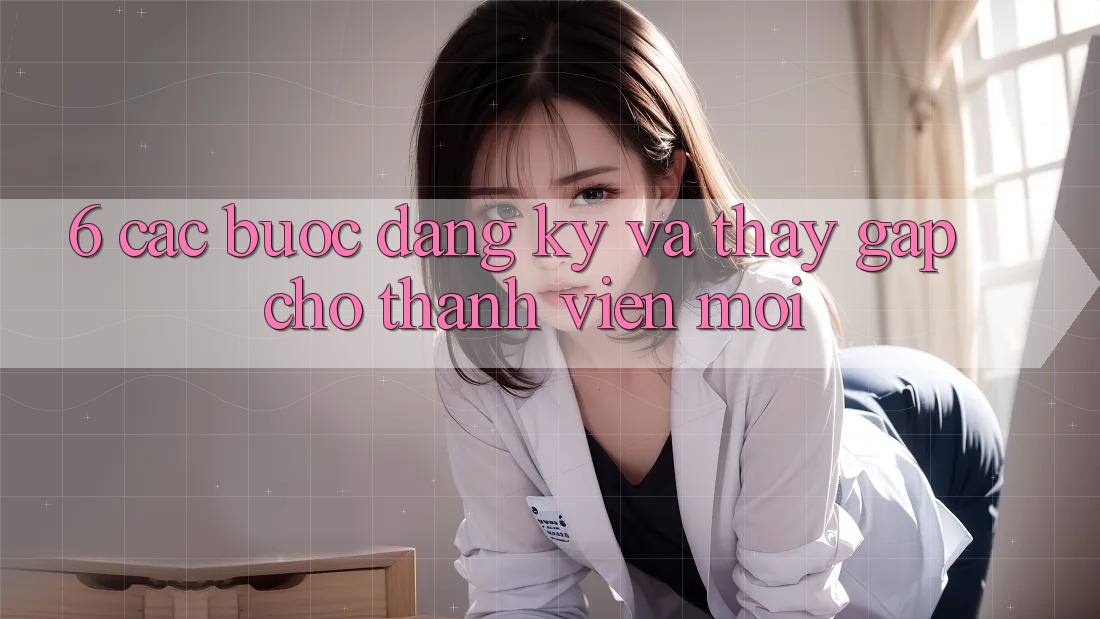 6. Các bước Đăng Ký và Thấy Gấp Cho Thành Viên Mới 6. Các bước Đăng Ký và Thấy Gấp Cho Thành Viên Mới