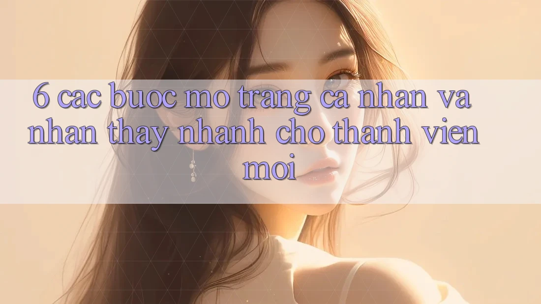 6. Các bước Mở trang cá nhân và Nhận thấy Nhanh Cho Thành Viên Mới 6. Các bước Mở trang cá nhân và Nhận thấy Nhanh Cho Thành Viên Mới