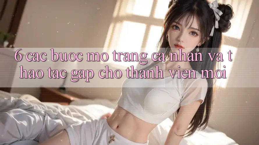6. Các bước Mở trang cá nhân và Thao tác Gấp Cho Thành Viên Mới 6. Các bước Mở trang cá nhân và Thao tác Gấp Cho Thành Viên Mới