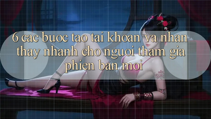 6. Các bước Tạo tài khoản và Nhận thấy Nhanh Cho Người tham gia Phiên bản mới 6. Các bước Tạo tài khoản và Nhận thấy Nhanh Cho Người tham gia Phiên bản mới