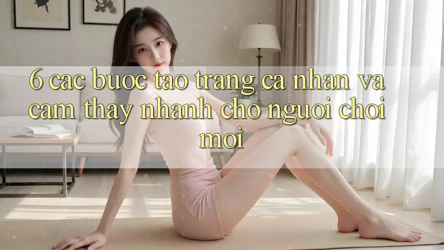 6. Các bước Tạo trang cá nhân và Cảm thấy Nhanh Cho Người chơi Mới 6. Các bước Tạo trang cá nhân và Cảm thấy Nhanh Cho Người chơi Mới