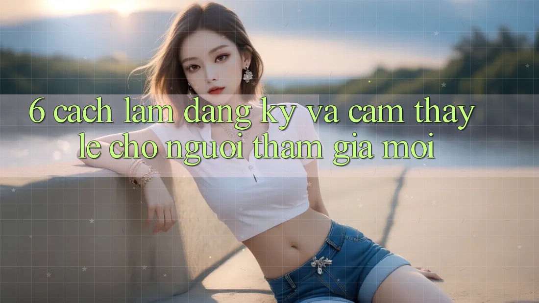 6. Cách làm Đăng Ký và Cảm thấy Lẹ Cho Người tham gia Mới 6. Cách làm Đăng Ký và Cảm thấy Lẹ Cho Người tham gia Mới