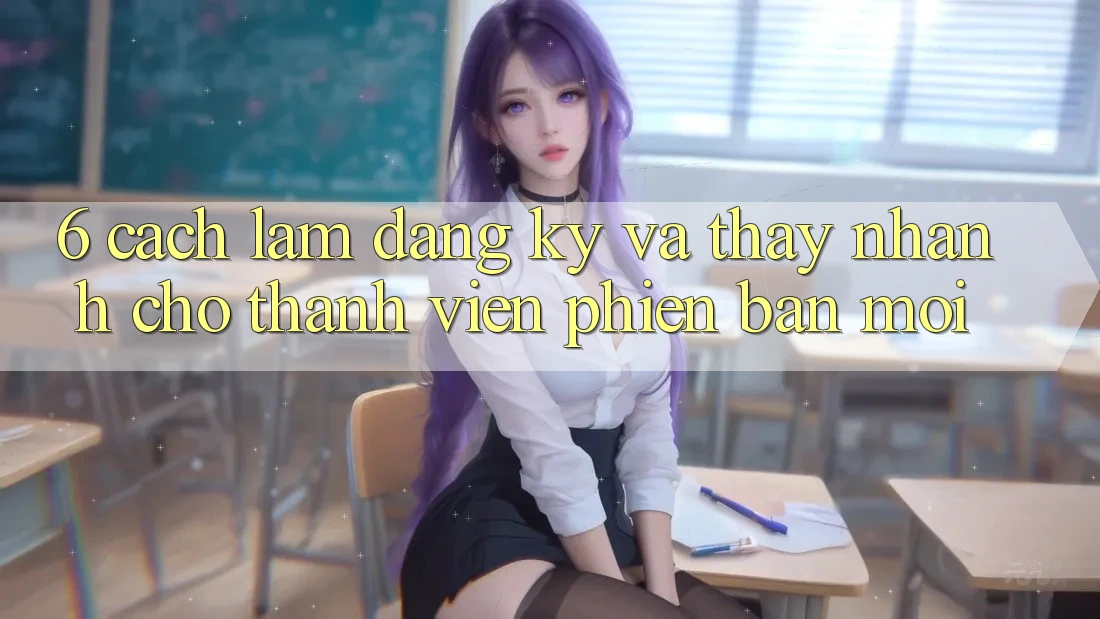 6. Cách làm Đăng Ký và Thấy Nhanh Cho Thành Viên Phiên bản mới 6. Cách làm Đăng Ký và Thấy Nhanh Cho Thành Viên Phiên bản mới