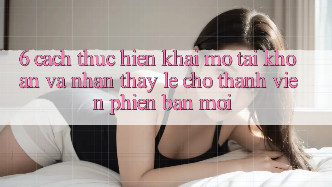 6. Cách thực hiện Khai mở tài khoản và Nhận thấy Lẹ Cho Thành Viên Phiên bản mới 6. Cách thực hiện Khai mở tài khoản và Nhận thấy Lẹ Cho Thành Viên Phiên bản mới