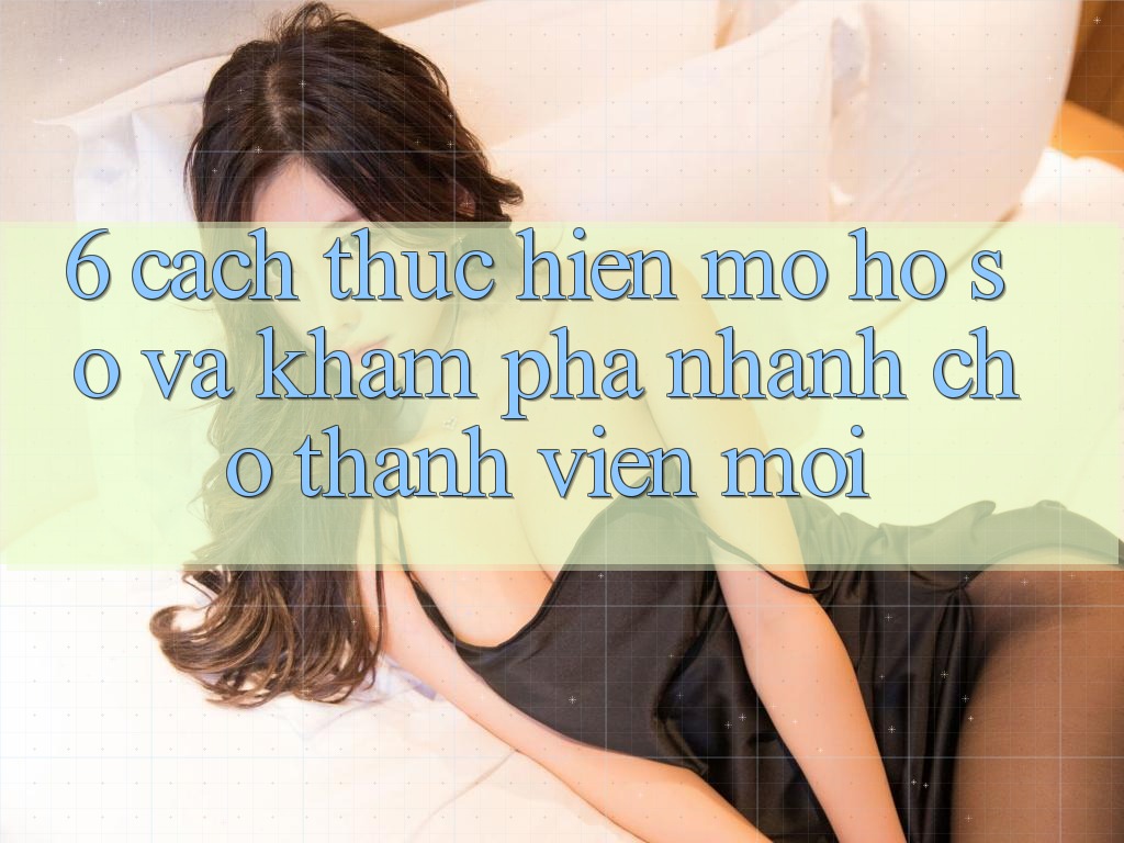 6. Cách thực hiện Mở hồ sơ và Khám phá Nhanh Cho Thành Viên Mới 6. Cách thực hiện Mở hồ sơ và Khám phá Nhanh Cho Thành Viên Mới
