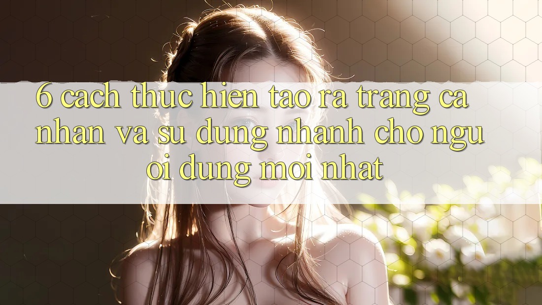 6. Cách thực hiện Tạo ra trang cá nhân và Sử dụng Nhanh Cho Người dùng Mới nhất 6. Cách thực hiện Tạo ra trang cá nhân và Sử dụng Nhanh Cho Người dùng Mới nhất