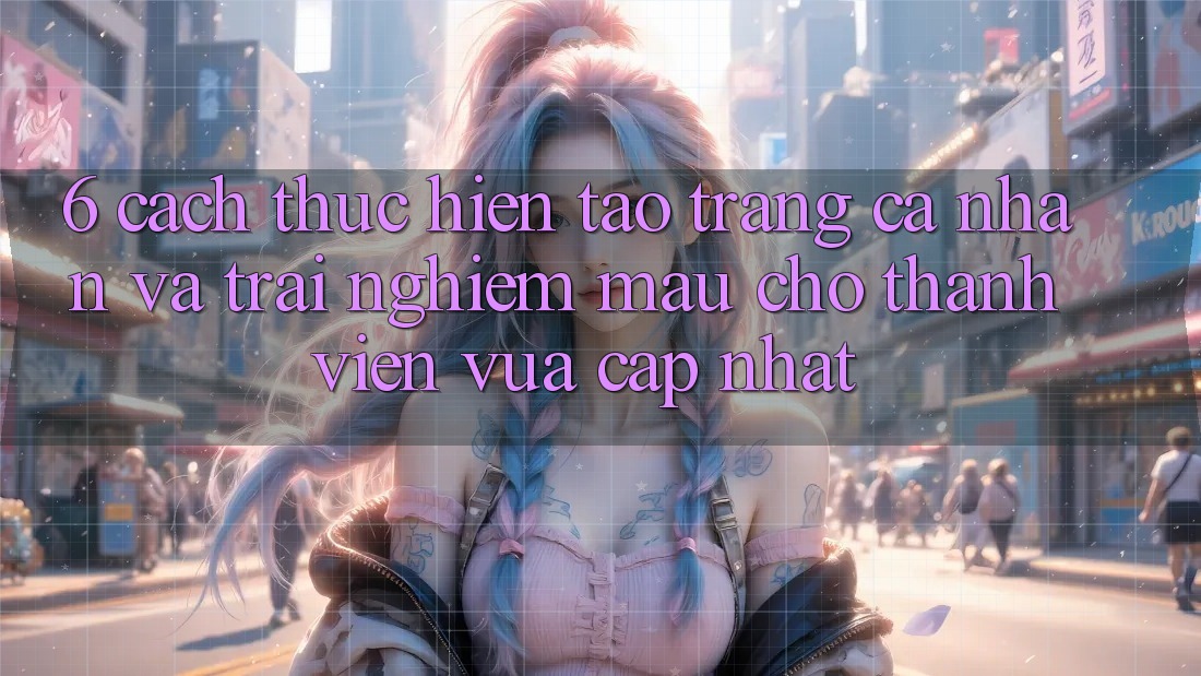 6. Cách thực hiện Tạo trang cá nhân và Trải Nghiệm Mau Cho Thành Viên Vừa cập nhật 6. Cách thực hiện Tạo trang cá nhân và Trải Nghiệm Mau Cho Thành Viên Vừa cập nhật