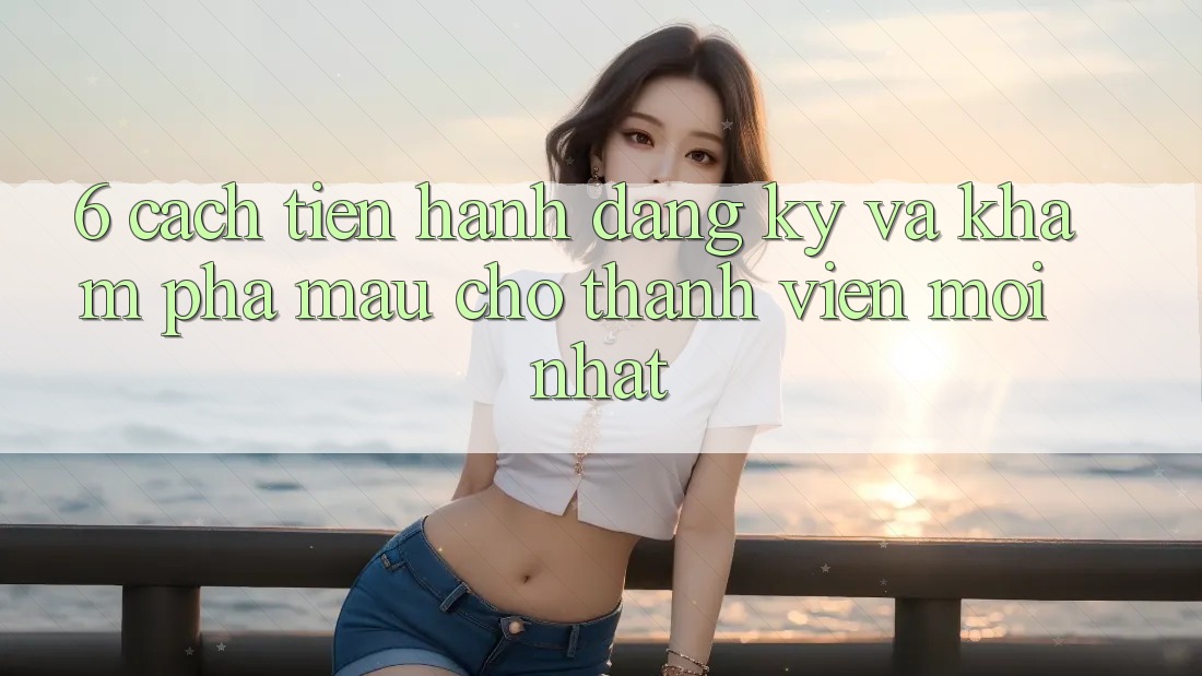 6. Cách tiến hành Đăng Ký và Khám phá Mau Cho Thành Viên Mới nhất