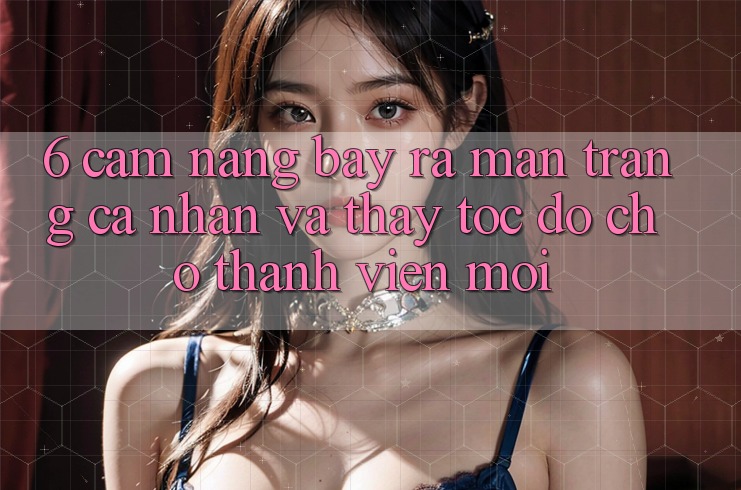 6. Cẩm nang Bày ra màn trang cá nhân và Thấy Tốc độ Cho Thành Viên Mới 6. Cẩm nang Bày ra màn trang cá nhân và Thấy Tốc độ Cho Thành Viên Mới