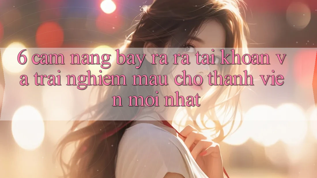 6. Cẩm nang Bày ra ra tài khoản và Trải Nghiệm Mau Cho Thành Viên Mới nhất 6. Cẩm nang Bày ra ra tài khoản và Trải Nghiệm Mau Cho Thành Viên Mới nhất