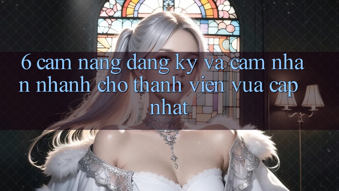 6. Cẩm nang Đăng ký và Cảm nhận Nhanh Cho Thành Viên Vừa cập nhật 6. Cẩm nang Đăng ký và Cảm nhận Nhanh Cho Thành Viên Vừa cập nhật