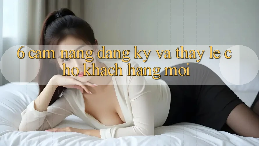 6. Cẩm nang Đăng Ký và Thấy Lẹ Cho Khách hàng Mới 6. Cẩm nang Đăng Ký và Thấy Lẹ Cho Khách hàng Mới