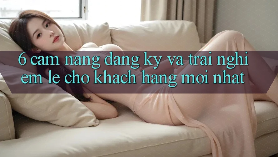 6. Cẩm nang Đăng Ký và Trải Nghiệm Lẹ Cho Khách hàng Mới nhất