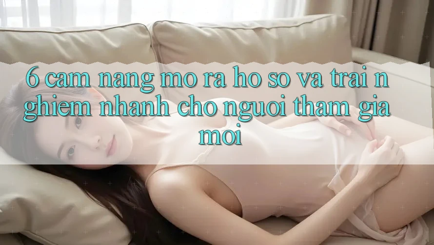 6. Cẩm nang Mở ra hồ sơ và Trải Nghiệm Nhanh Cho Người tham gia Mới 6. Cẩm nang Mở ra hồ sơ và Trải Nghiệm Nhanh Cho Người tham gia Mới