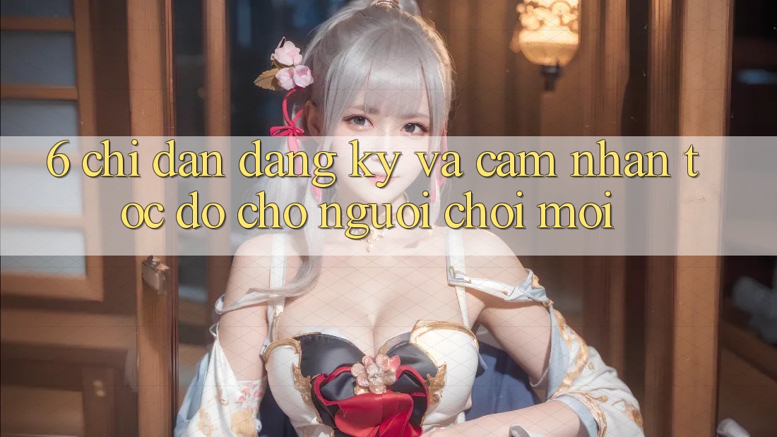 6. Chỉ dẫn Đăng Ký và Cảm nhận Tốc độ Cho Người chơi Mới 6. Chỉ dẫn Đăng Ký và Cảm nhận Tốc độ Cho Người chơi Mới