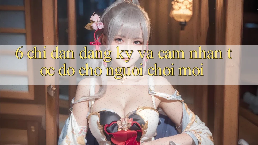 6. Chỉ dẫn Đăng Ký và Cảm nhận Tốc độ Cho Người chơi Mới 6. Chỉ dẫn Đăng Ký và Cảm nhận Tốc độ Cho Người chơi Mới
