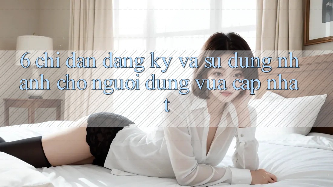 6. Chỉ dẫn Đăng Ký và Sử dụng Nhanh Cho Người dùng Vừa cập nhật 6. Chỉ dẫn Đăng Ký và Sử dụng Nhanh Cho Người dùng Vừa cập nhật