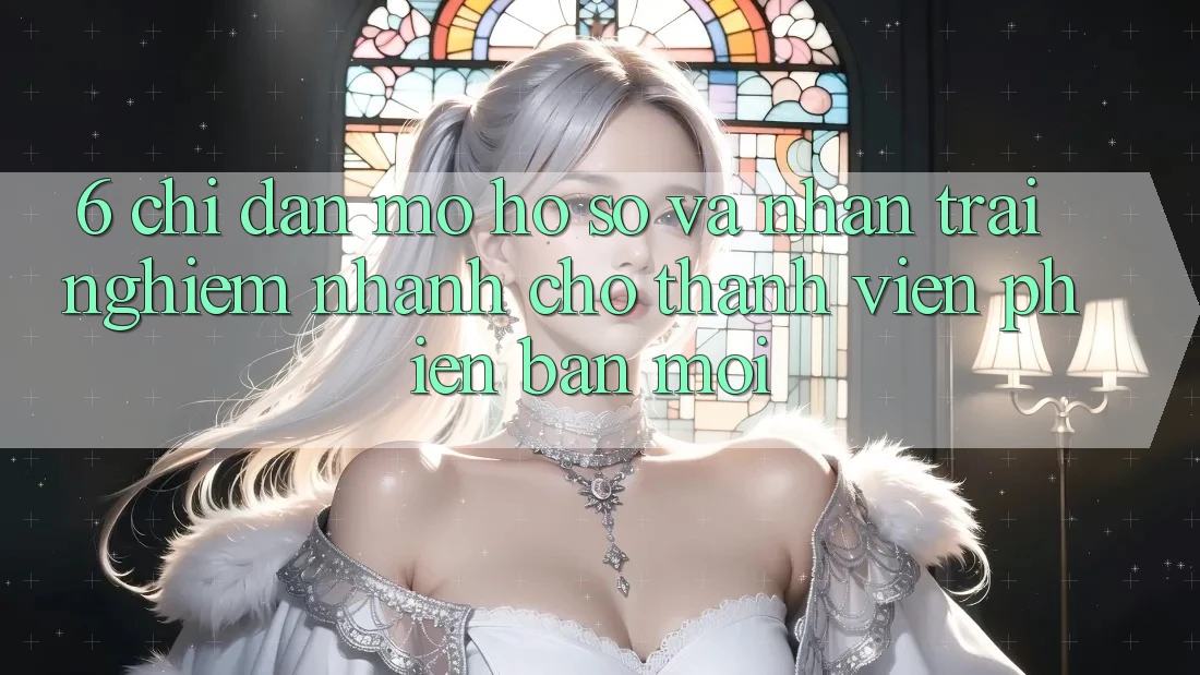 6. Chỉ dẫn Mở hồ sơ và Nhận trải nghiệm Nhanh Cho Thành Viên Phiên bản mới 6. Chỉ dẫn Mở hồ sơ và Nhận trải nghiệm Nhanh Cho Thành Viên Phiên bản mới