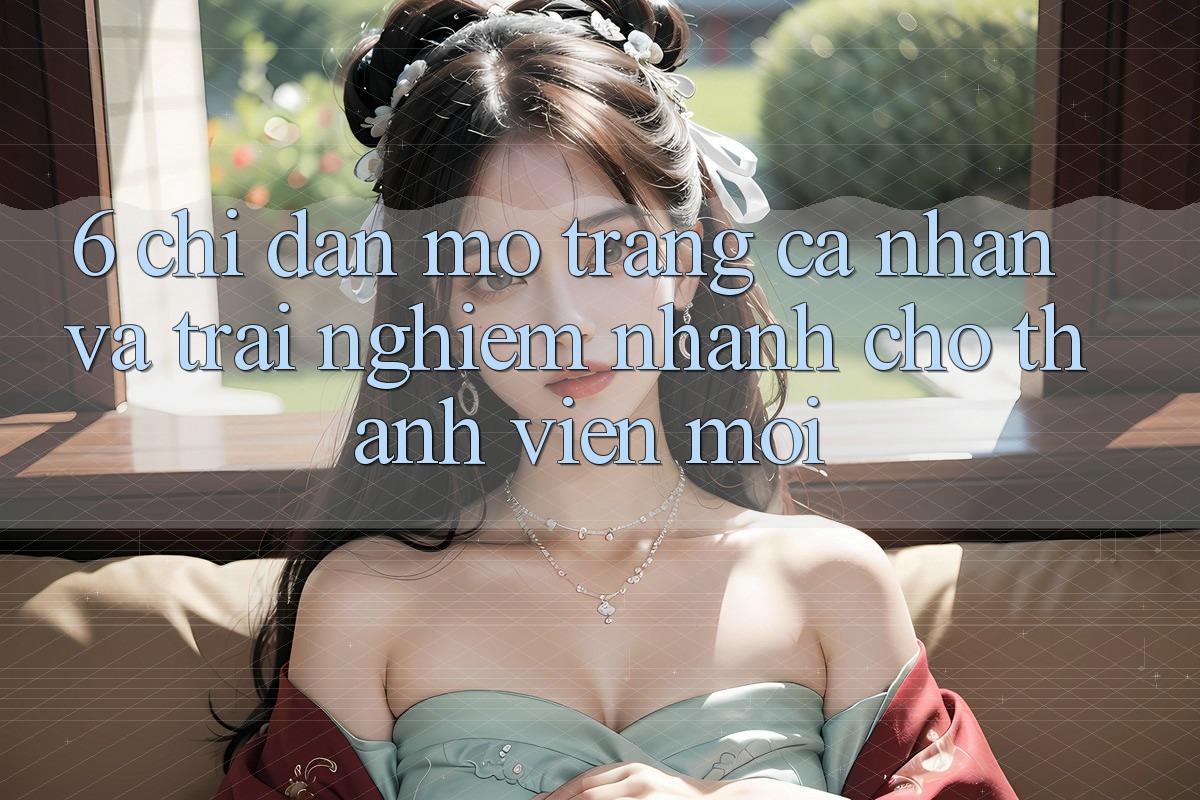 6. Chỉ dẫn Mở trang cá nhân và Trải Nghiệm Nhanh Cho Thành Viên Mới 6. Chỉ dẫn Mở trang cá nhân và Trải Nghiệm Nhanh Cho Thành Viên Mới
