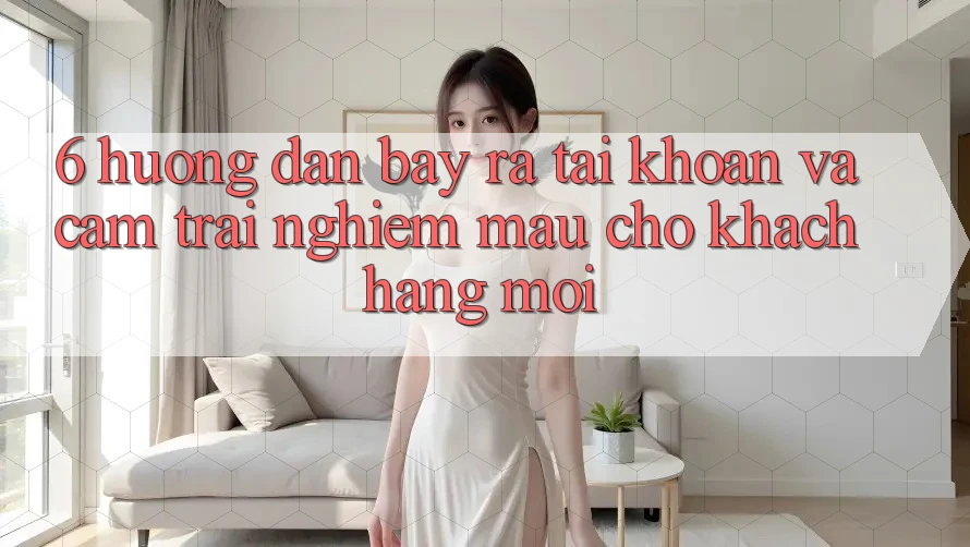 6. Hướng Dẫn Bày ra tài khoản và Cảm trải nghiệm Mau Cho Khách hàng Mới 6. Hướng Dẫn Bày ra tài khoản và Cảm trải nghiệm Mau Cho Khách hàng Mới