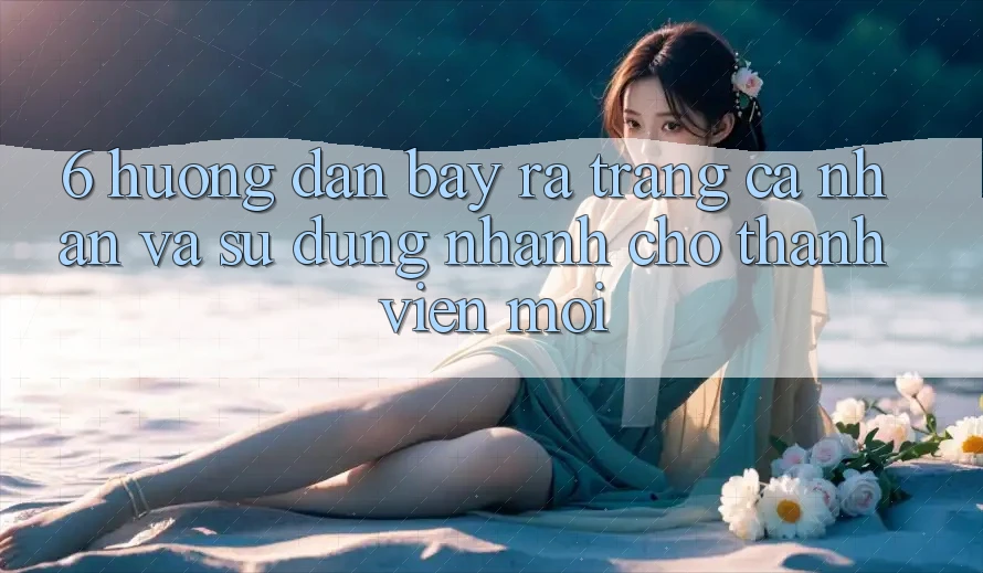 6. Hướng Dẫn Bày ra trang cá nhân và Sử dụng Nhanh Cho Thành Viên Mới 6. Hướng Dẫn Bày ra trang cá nhân và Sử dụng Nhanh Cho Thành Viên Mới