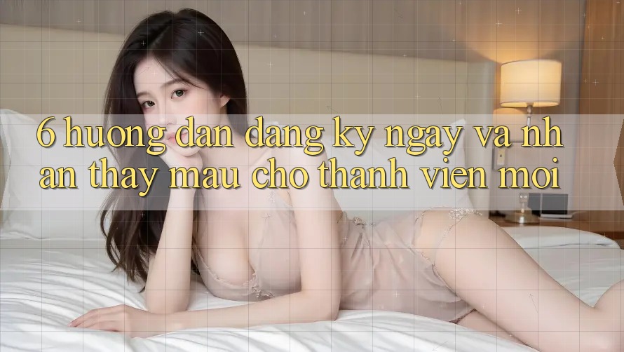 6. Hướng Dẫn Đăng ký ngay và Nhận thấy Mau Cho Thành Viên Mới