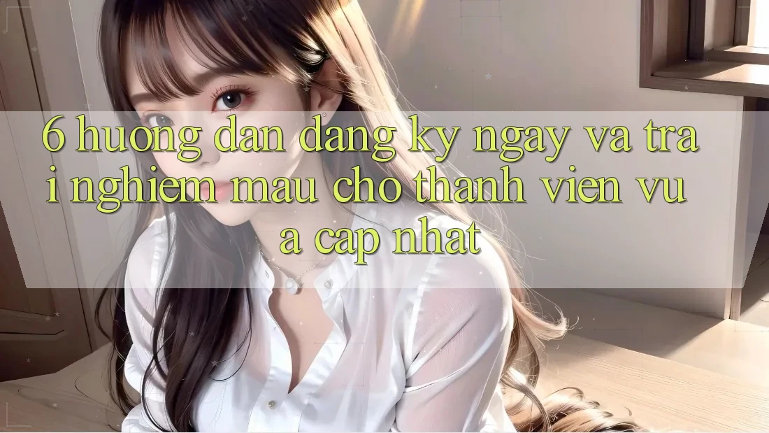 6. Hướng Dẫn Đăng ký ngay và Trải Nghiệm Mau Cho Thành Viên Vừa cập nhật 6. Hướng Dẫn Đăng ký ngay và Trải Nghiệm Mau Cho Thành Viên Vừa cập nhật